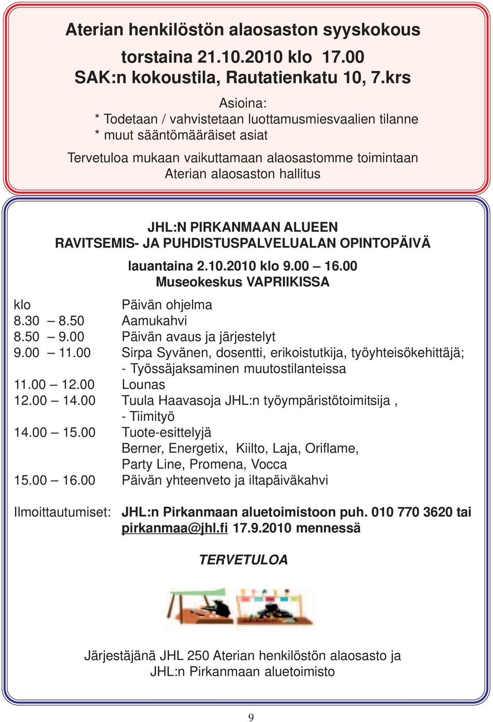 ALUEEN RAVITSEMIS- JA PUHDISTUSPALVELUALAN OPINTOPÄIVÄ lauantaina 2.10.2010 klo 9.00 16.00 Museokeskus VAPRIIKISSA klo Päivän ohjelma 8.30 8.50 Aamukahvi 8.50 9.00 Päivän avaus ja järjestelyt 9.00 11.