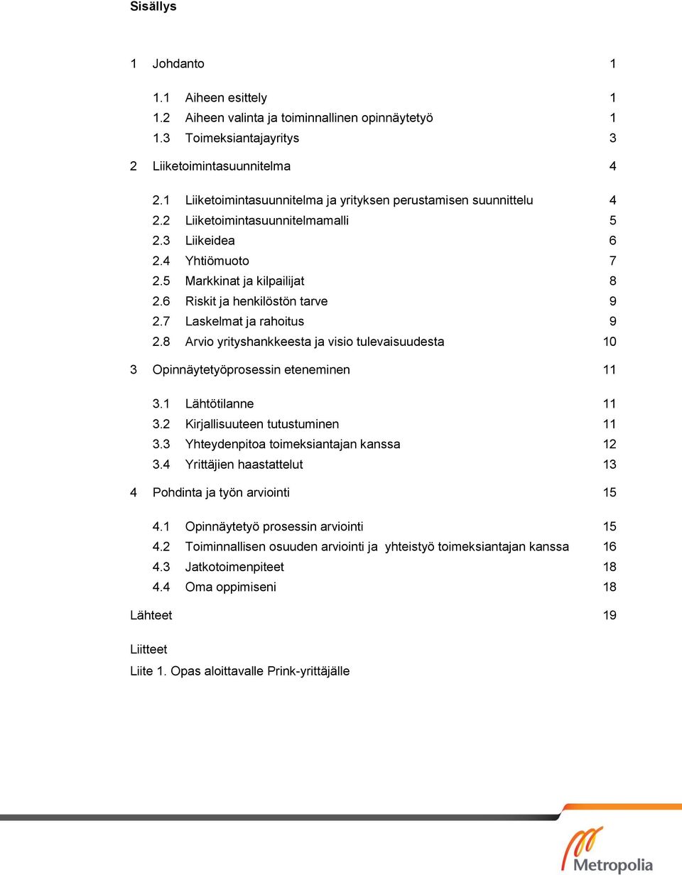 6 Riskit ja henkilöstön tarve 9 2.7 Laskelmat ja rahoitus 9 2.8 Arvio yrityshankkeesta ja visio tulevaisuudesta 10 3 Opinnäytetyöprosessin eteneminen 11 3.1 Lähtötilanne 11 3.