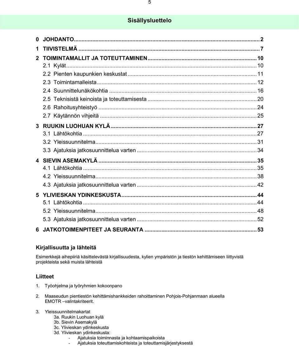 3 Ajatuksia jatkosuunnittelua varten...34 4 SIEVIN ASEMAKYLÄ...35 4.1 Lähtökohtia...35 4.2 Yleissuunnitelma...38 4.3 Ajatuksia jatkosuunnittelua varten...42 5 YLIVIESKAN YDINKESKUSTA...44 5.