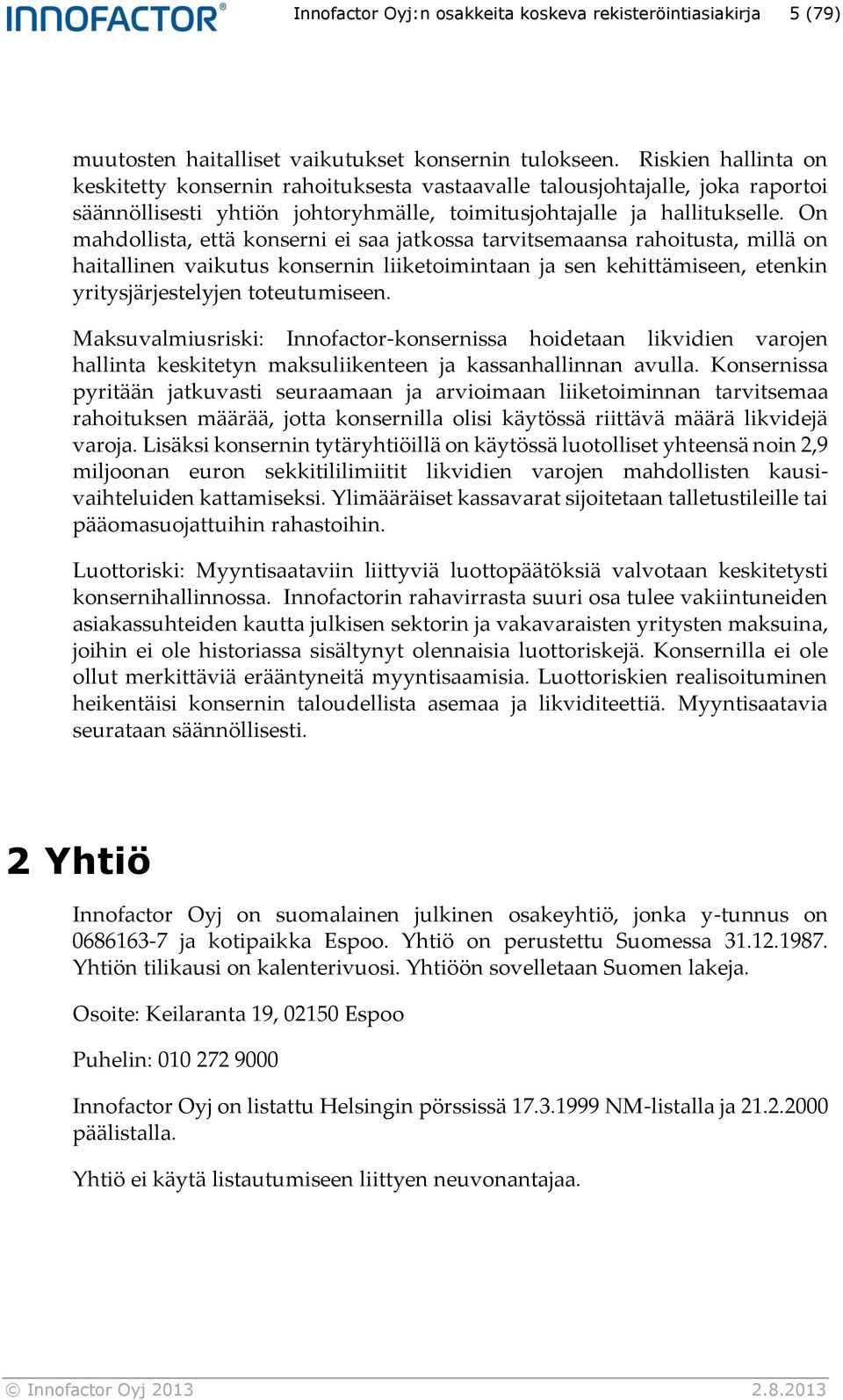 On mahdollista, että konserni ei saa jatkossa tarvitsemaansa rahoitusta, millä on haitallinen vaikutus konsernin liiketoimintaan ja sen kehittämiseen, etenkin yritysjärjestelyjen toteutumiseen.