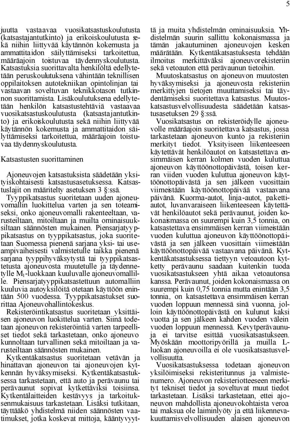 Katsastuksia suorittavalta henkilöltä edellytetään peruskoulutuksena vähintään teknillisen oppilaitoksen autotekniikan opintolinjan tai vastaavan soveltuvan teknikkotason tutkinnon suorittamista.