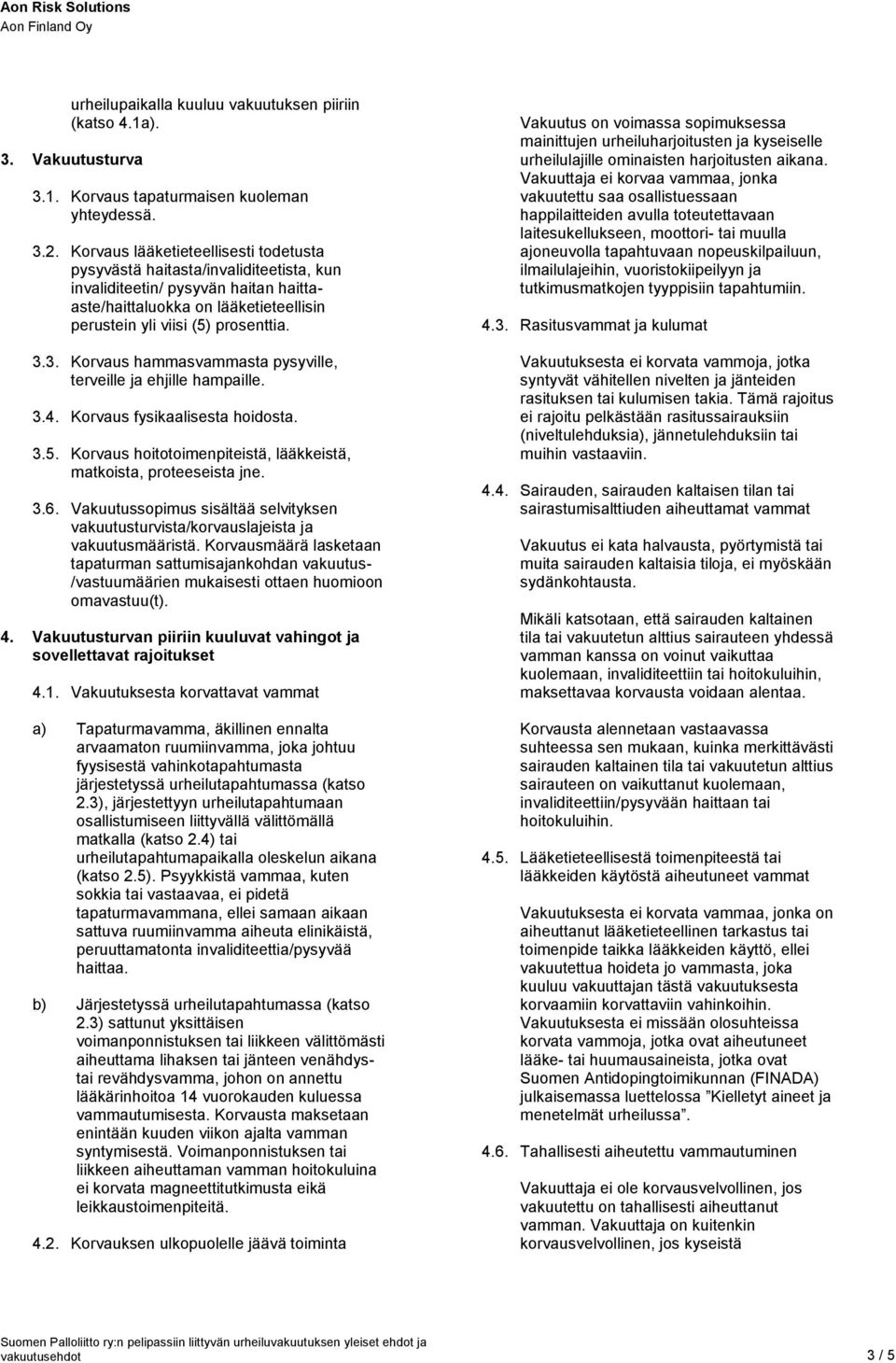 3. Korvaus hammasvammasta pysyville, terveille ja ehjille hampaille. 3.4. Korvaus fysikaalisesta hoidosta. 3.5. Korvaus hoitotoimenpiteistä, lääkkeistä, matkoista, proteeseista jne. 3.6.