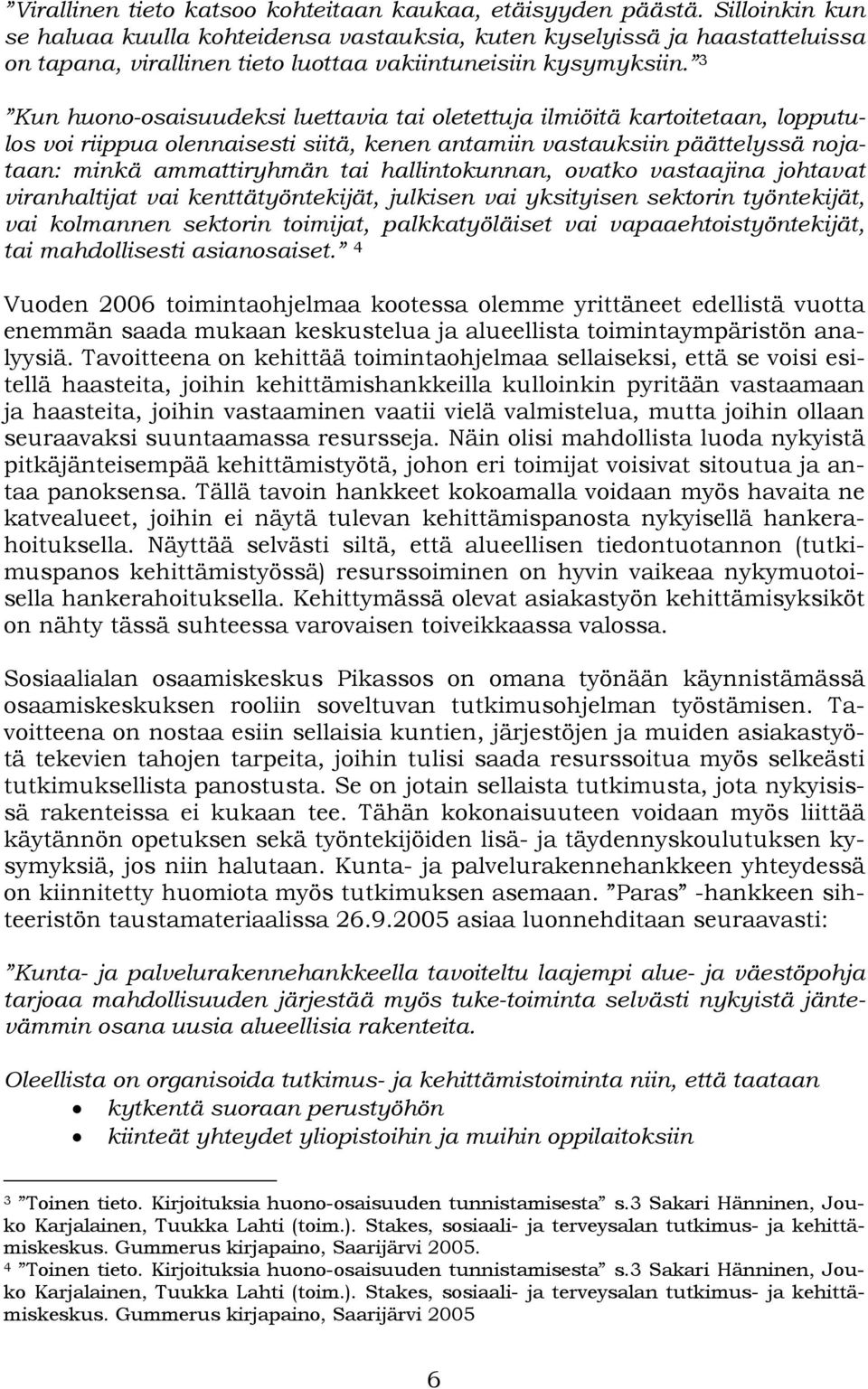 3 Kun huono-osaisuudeksi luettavia tai oletettuja ilmiöitä kartoitetaan, lopputulos voi riippua olennaisesti siitä, kenen antamiin vastauksiin päättelyssä nojataan: minkä ammattiryhmän tai