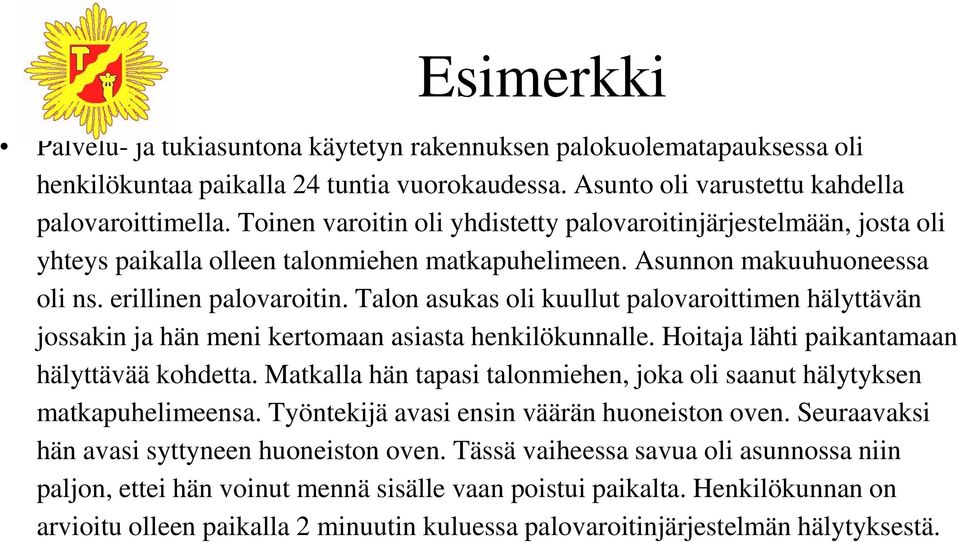 Talon asukas oli kuullut palovaroittimen hälyttävän jossakin ja hän meni kertomaan asiasta henkilökunnalle. Hoitaja lähti paikantamaan hälyttävää kohdetta.