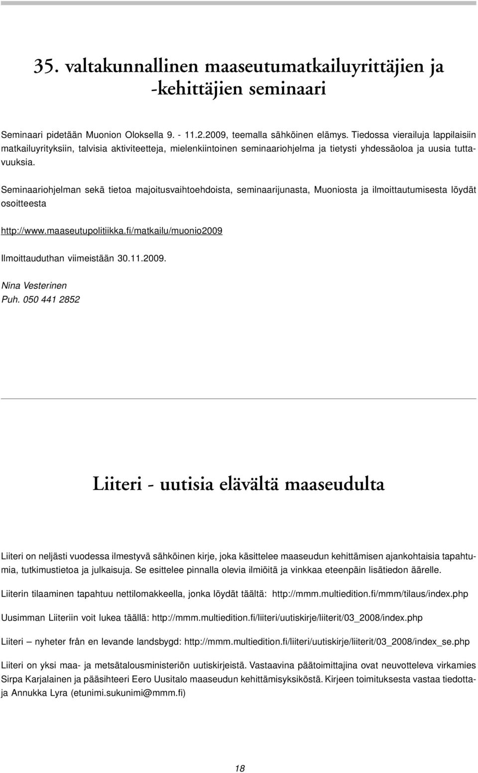 Seminaariohjelman sekä tietoa majoitusvaihtoehdoista, seminaarijunasta, Muoniosta ja ilmoittautumisesta löydät osoitteesta http://www.maaseutupolitiikka.