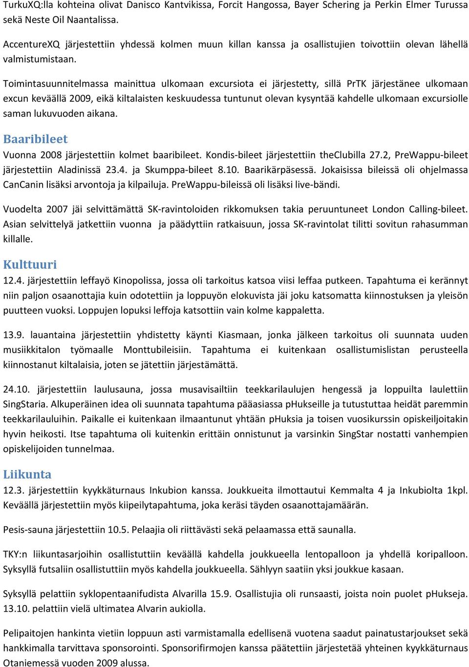 Toimintasuunnitelmassa mainittua ulkomaan excursiota ei järjestetty, sillä PrTK järjestänee ulkomaan excun keväällä 2009, eikä kiltalaisten keskuudessa tuntunut olevan kysyntää kahdelle ulkomaan