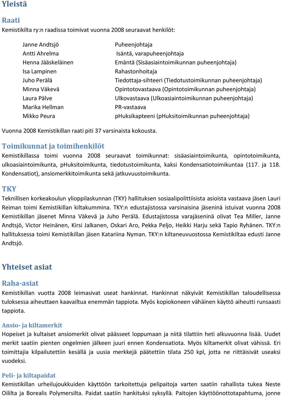 puheenjohtaja) Ulkovastaava (Ulkoasiaintoimikunnan puheenjohtaja) PR vastaava phuksikapteeni (phuksitoimikunnan puheenjohtaja) Vuonna 2008 Kemistikillan raati piti 37 varsinaista kokousta.