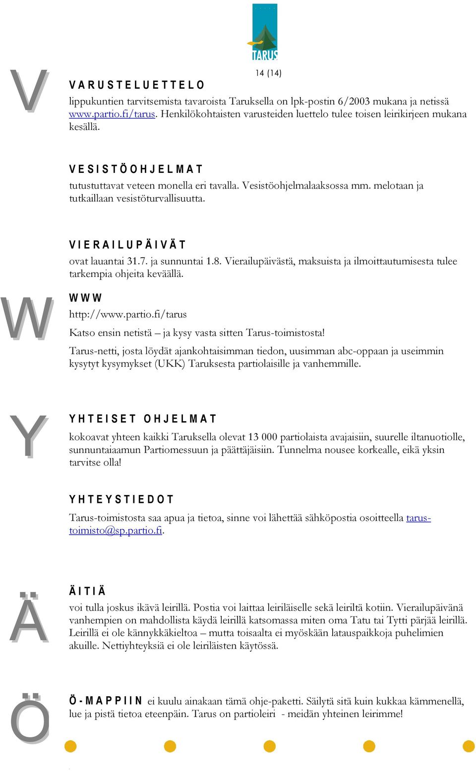 melotaan ja tutkaillaan vesistöturvallisuutta. W W VIERAILUPÄIVÄT ovat lauantai 31.7. ja sunnuntai 1.8. Vierailupäivästä, maksuista ja ilmoittautumisesta tulee tarkempia ohjeita keväällä.