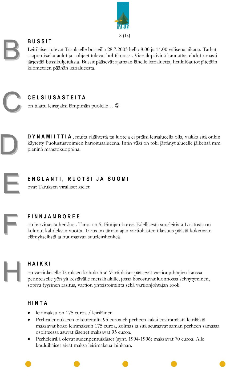 C D CELSIUSASTEITA on tilattu leiriajaksi lämpimän puolelle DYNAMIITTIA, muita räjähteitä tai luoteja ei pitäisi leirialueella olla, vaikka sitä onkin käytetty Puolustusvoimien harjoitusalueena.