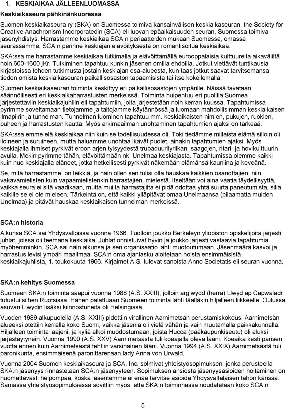 SCA:n perinne keskiajan elävöityksestä on romantisoitua keskiaikaa. SKA:ssa me harrastamme keskiaikaa tutkimalla ja elävöittämällä eurooppalaisia kulttuureita aikaväliltä noin 600 1600 jkr.