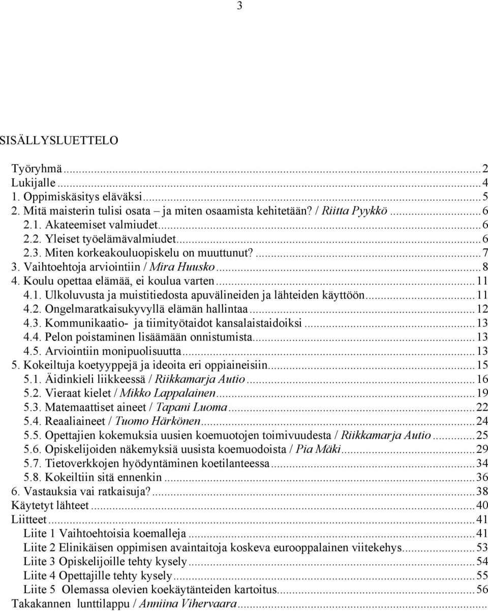 4.1. Ulkoluvusta ja muistitiedosta apuvälineiden ja lähteiden käyttöön...11 4.2. Ongelmaratkaisukyvyllä elämän hallintaa...12 4.3. Kommunikaatio- ja tiimityötaidot kansalaistaidoiksi...13 4.4. Pelon poistaminen lisäämään onnistumista.