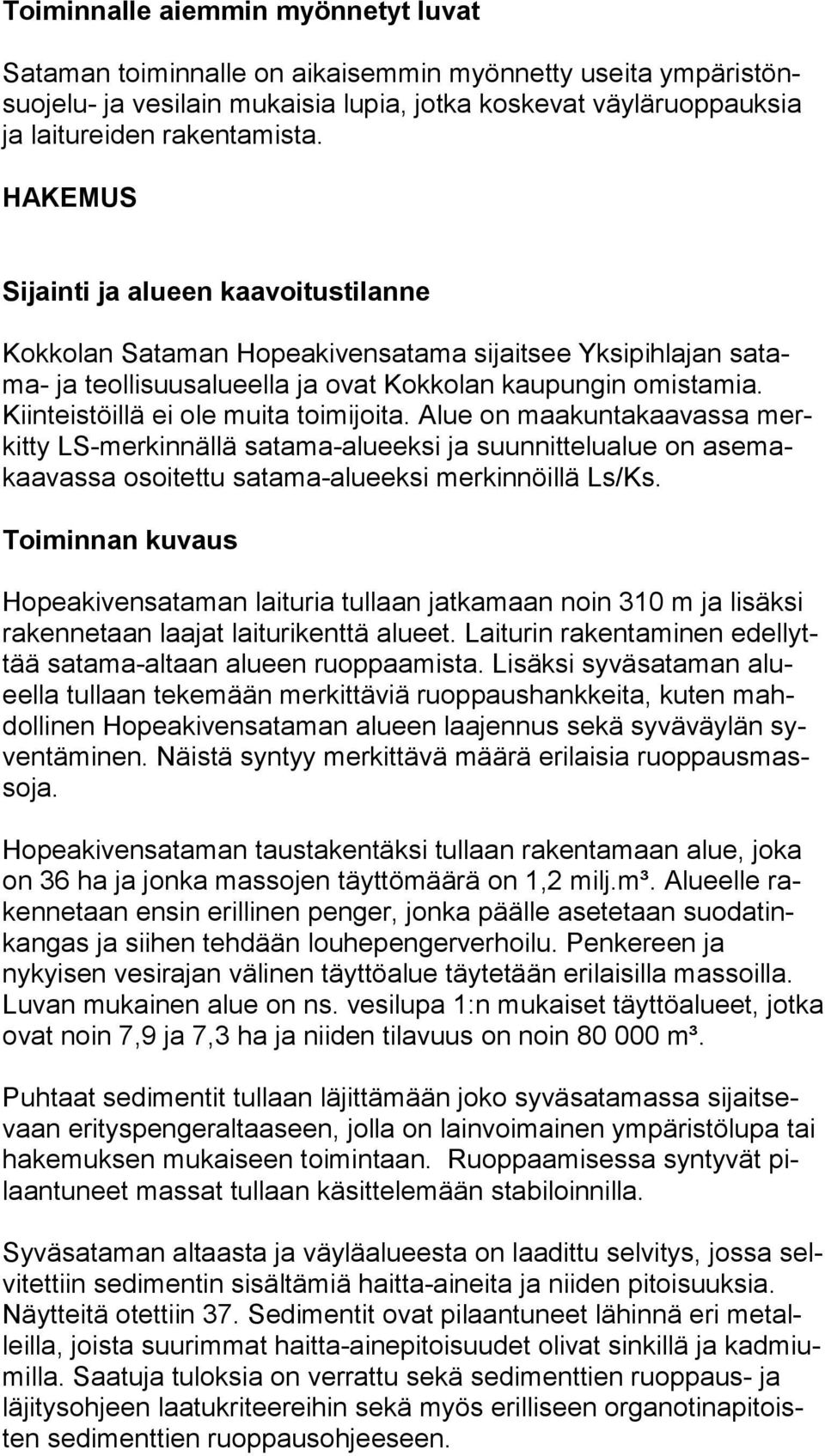 Kiin teis töil lä ei ole mui ta toimijoita. Alue on maakuntakaavassa merkit ty LS-merkinnällä sa tama-alueeksi ja suunnittelualue on ase makaa vas sa osoitettu sata ma-alueeksi merkinnöillä Ls/Ks.