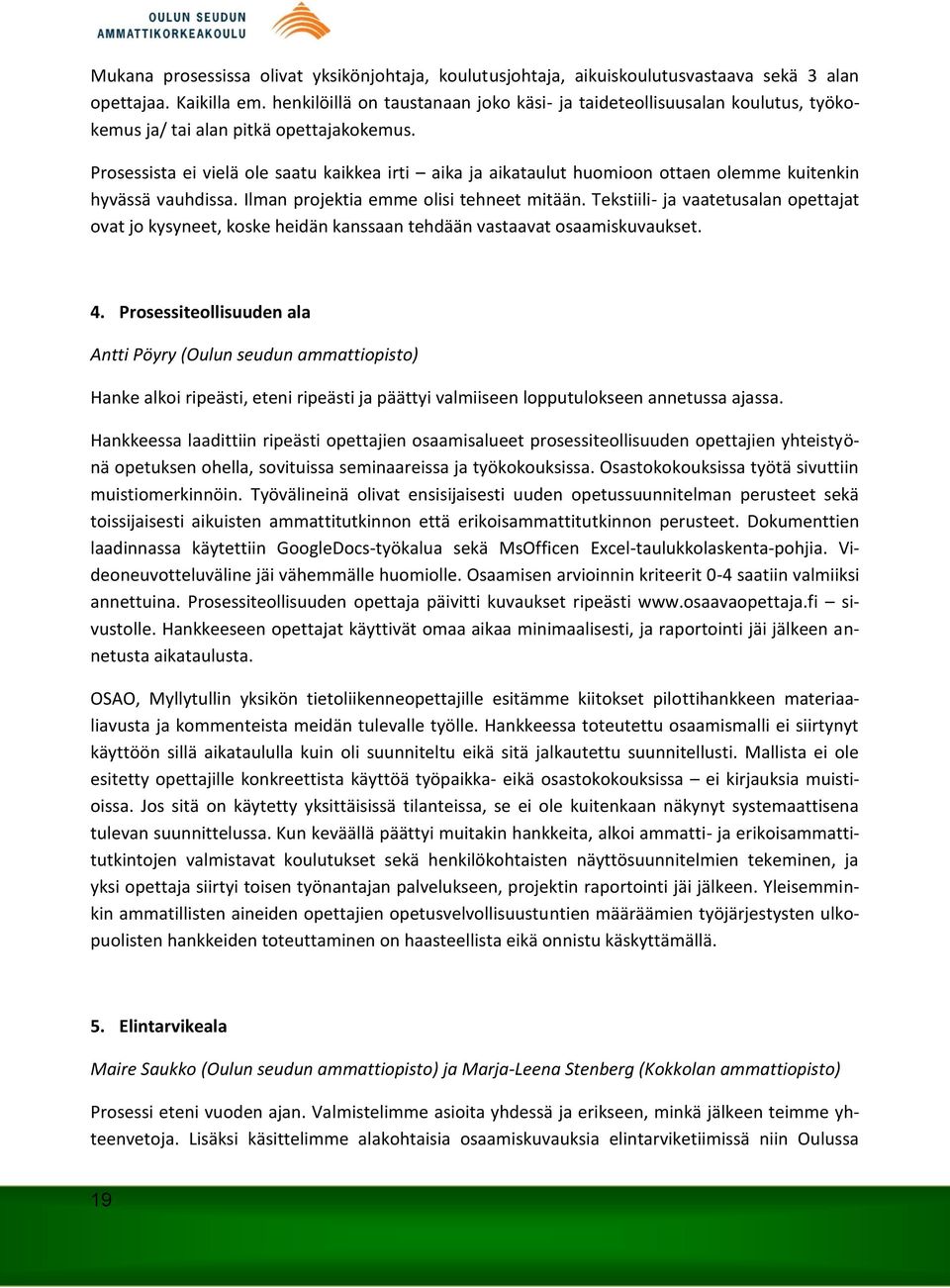 Prosessista ei vielä ole saatu kaikkea irti aika ja aikataulut huomioon ottaen olemme kuitenkin hyvässä vauhdissa. Ilman projektia emme olisi tehneet mitään.