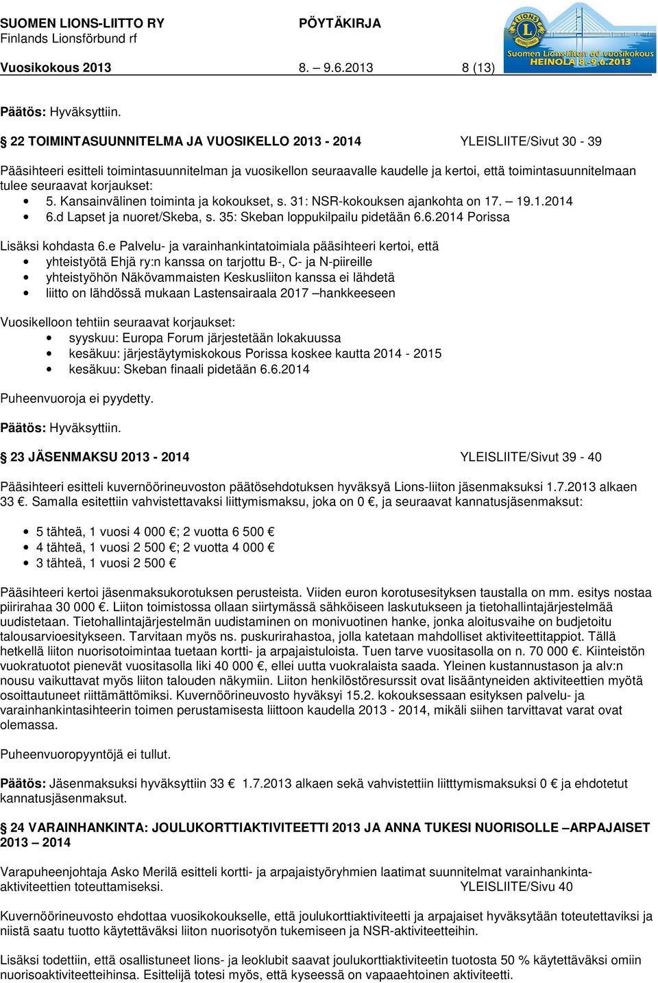 tulee seuraavat korjaukset: 5. Kansainvälinen toiminta ja kokoukset, s. 31: NSR-kokouksen ajankohta on 17. 19.1.2014 6.d Lapset ja nuoret/skeba, s. 35: Skeban loppukilpailu pidetään 6.6.2014 Porissa Lisäksi kohdasta 6.