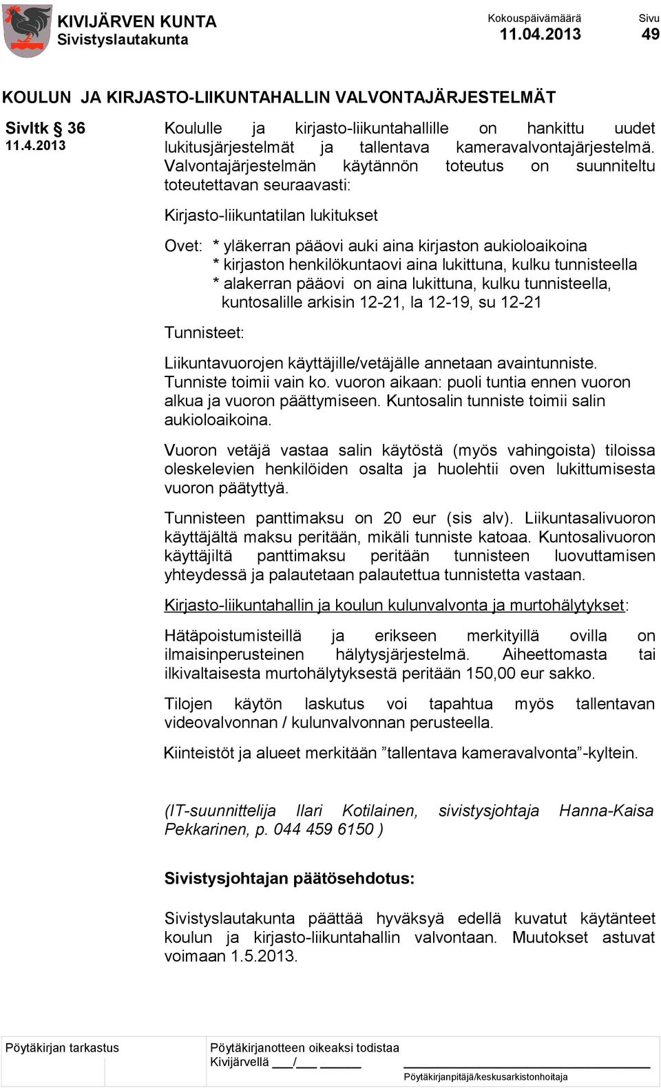 henkilökuntaovi aina lukittuna, kulku tunnisteella * alakerran pääovi on aina lukittuna, kulku tunnisteella, kuntosalille arkisin 12-21, la 12-19, su 12-21 Tunnisteet: Liikuntavuorojen
