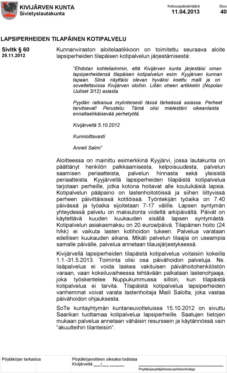 Siinä näyttäisi olevan hyväksi koettu malli ja on sovellettavissa Kivijärven oloihin. Liitän oheen artikkelin (Nopolan Uutiset 3/12) asiasta. Pyydän ratkaisua myönteisesti tässä tärkeässä asiassa.