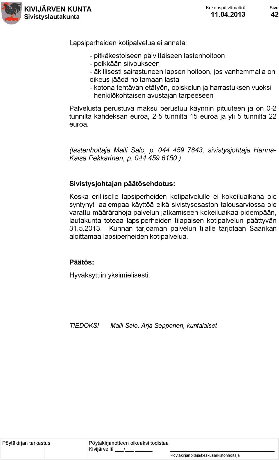 hoitamaan lasta - kotona tehtävän etätyön, opiskelun ja harrastuksen vuoksi - henkilökohtaisen avustajan tarpeeseen Palvelusta perustuva maksu perustuu käynnin pituuteen ja on 0-2 tunnilta kahdeksan