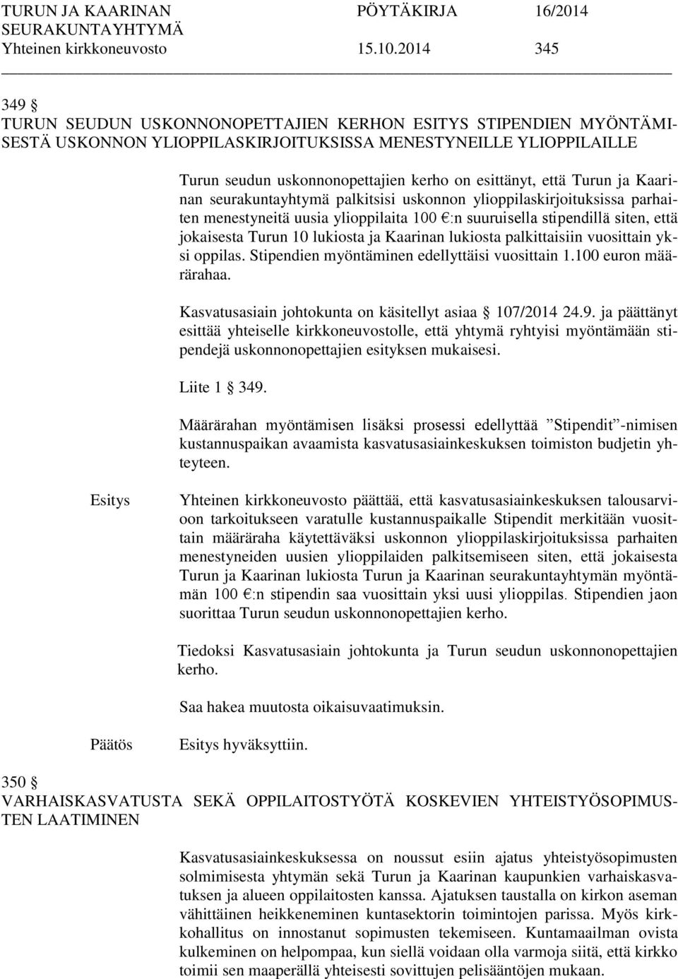 että Turun ja Kaarinan seurakuntayhtymä palkitsisi uskonnon ylioppilaskirjoituksissa parhaiten menestyneitä uusia ylioppilaita 100 :n suuruisella stipendillä siten, että jokaisesta Turun 10 lukiosta