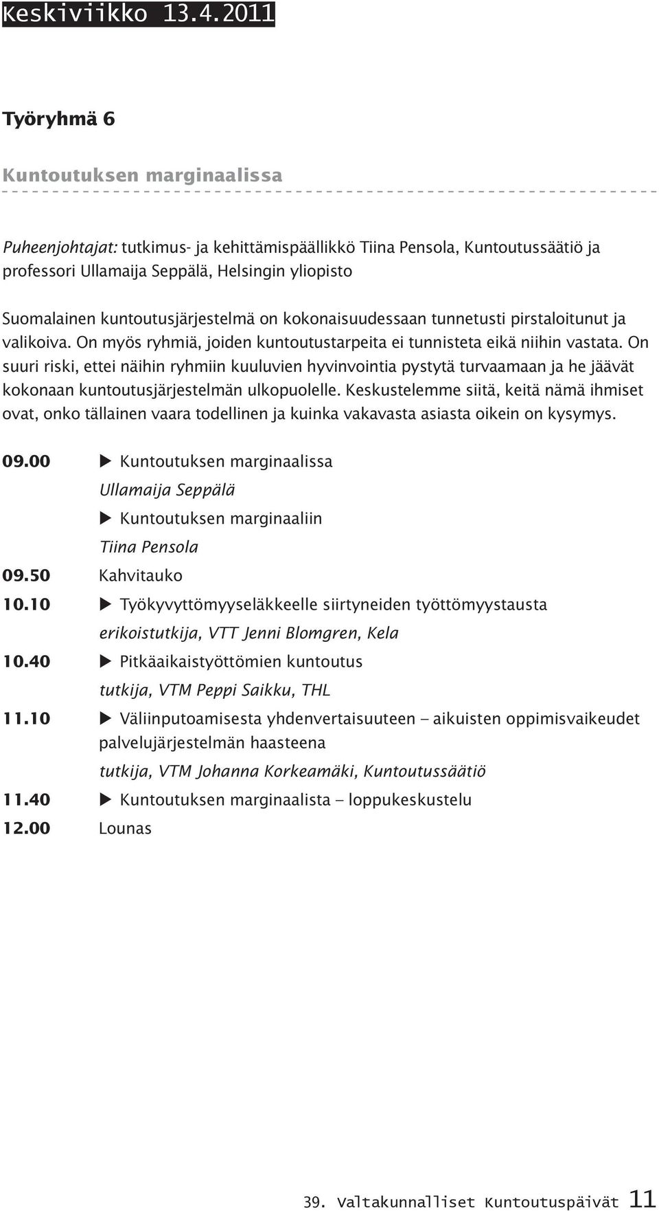 kuntoutusjärjestelmä on kokonaisuudessaan tunnetusti pirstaloitunut ja valikoiva. On myös ryhmiä, joiden kuntoutustarpeita ei tunnisteta eikä niihin vastata.