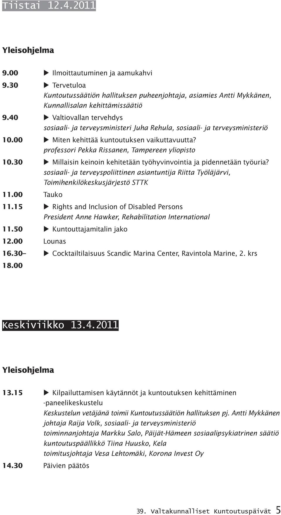 30 Millaisin keinoin kehitetään työhyvinvointia ja pidennetään työuria? sosiaali- ja terveyspoliittinen asiantuntija Riitta Työläjärvi, Toimihenkilökeskusjärjestö STTK 11.00 Tauko 11.