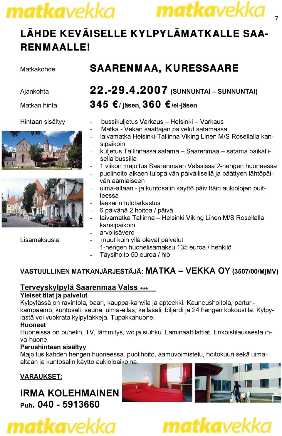 Linen M/S Rosellalla kansipaikoin - kuljetus Tallinnassa satama Saarenmaa satama paikallisella bussilla - 1 viikon majoitus Saarenmaan Valssissa 2-hengen huoneessa - puolihoito alkaen tulopäivän