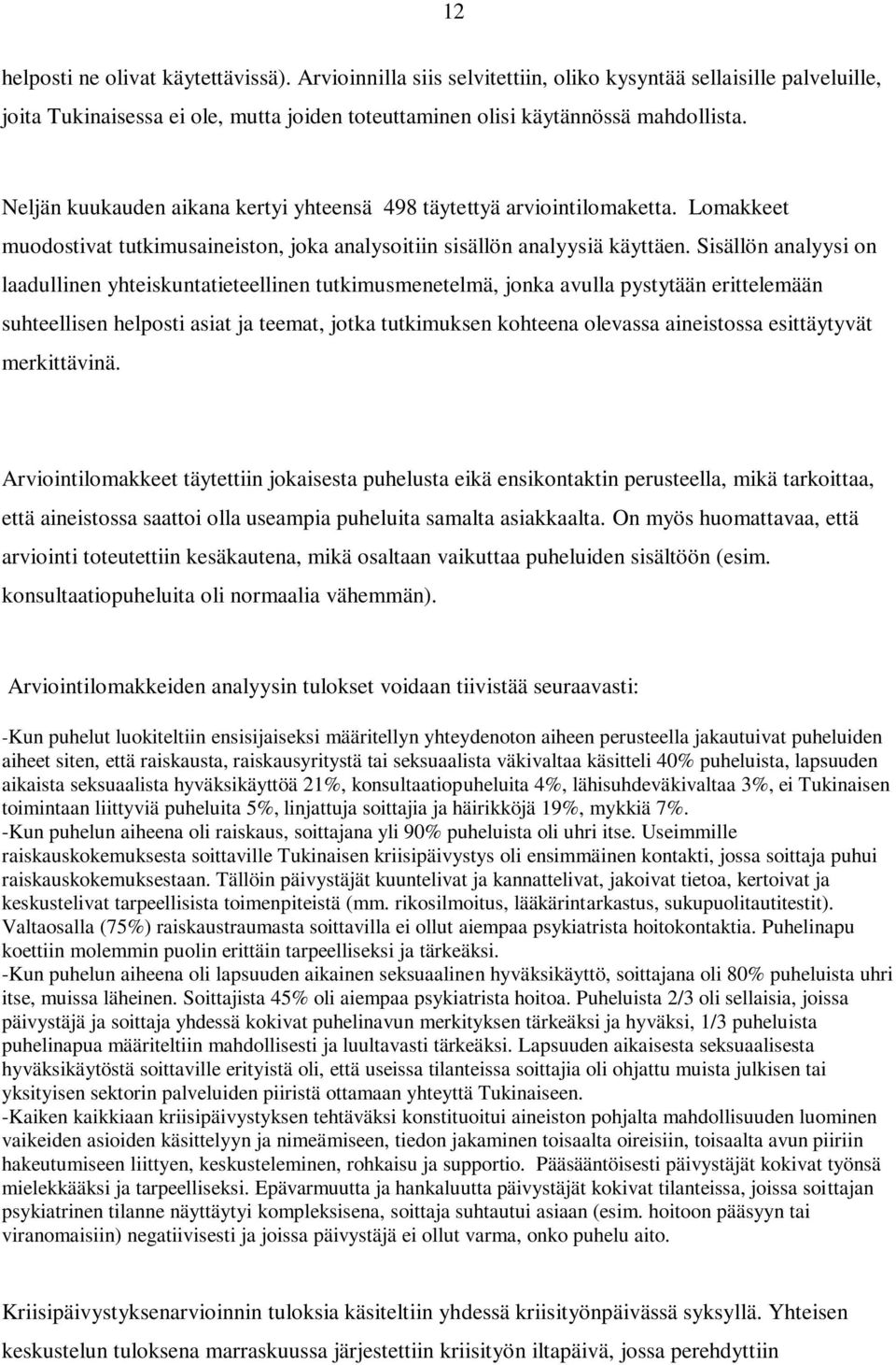 Sisällön analyysi on laadullinen yhteiskuntatieteellinen tutkimusmenetelmä, jonka avulla pystytään erittelemään suhteellisen helposti asiat ja teemat, jotka tutkimuksen kohteena olevassa aineistossa