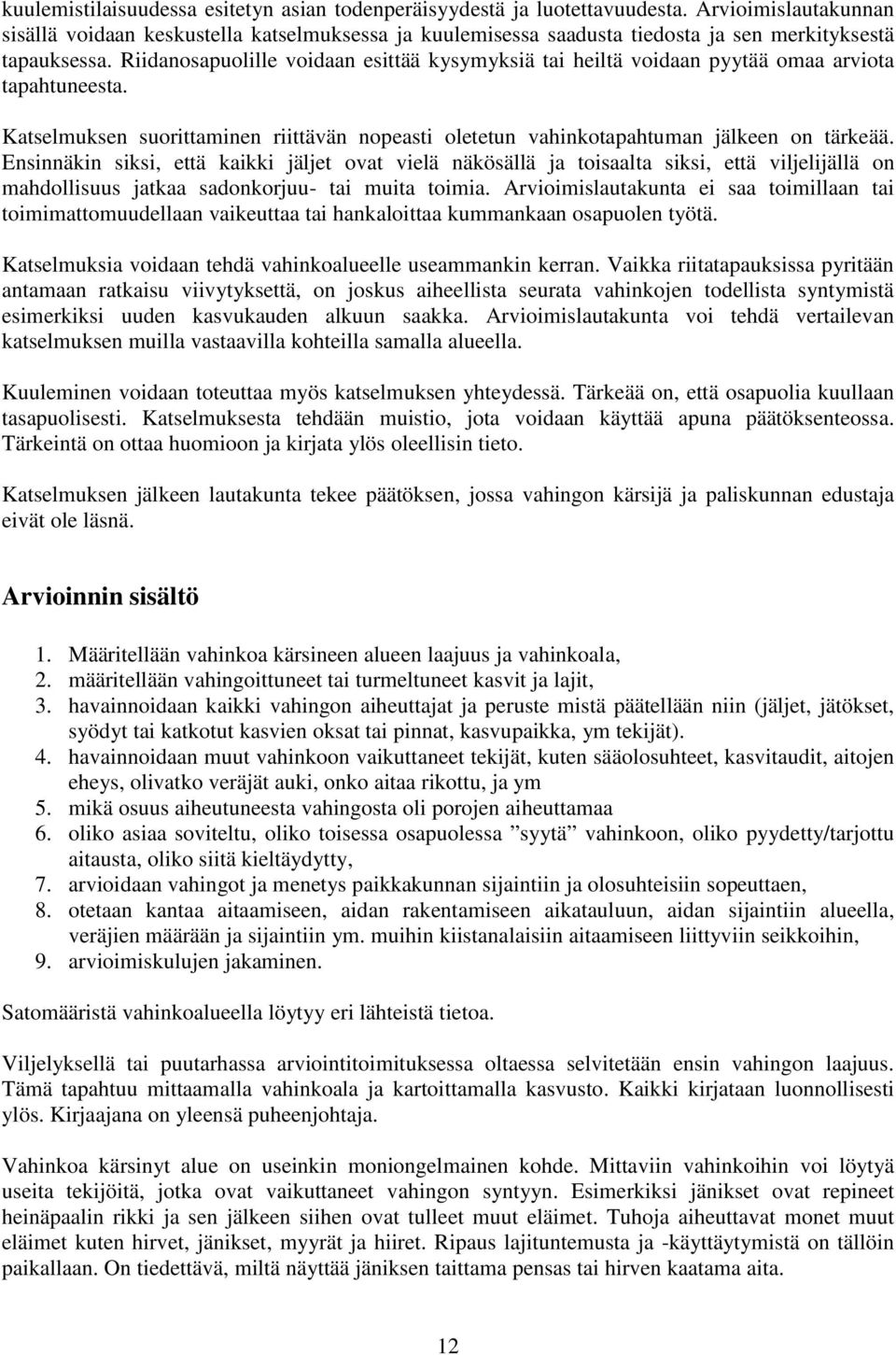 Riidanosapuolille voidaan esittää kysymyksiä tai heiltä voidaan pyytää omaa arviota tapahtuneesta. Katselmuksen suorittaminen riittävän nopeasti oletetun vahinkotapahtuman jälkeen on tärkeää.