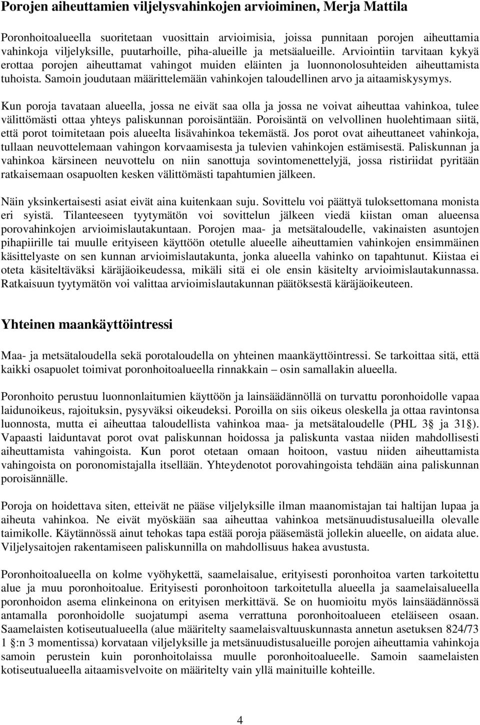 Samoin joudutaan määrittelemään vahinkojen taloudellinen arvo ja aitaamiskysymys.