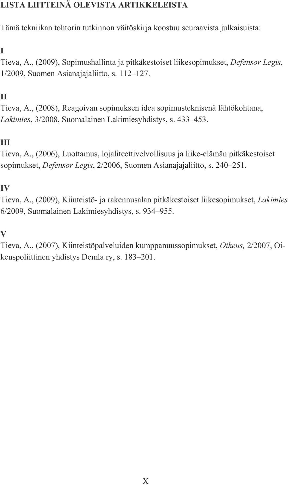 , (2008), Reagoivan sopimuksen idea sopimusteknisenä lähtökohtana, Lakimies, 3/2008, Suomalainen Lakimiesyhdistys, s. 433 453. III Tieva, A.