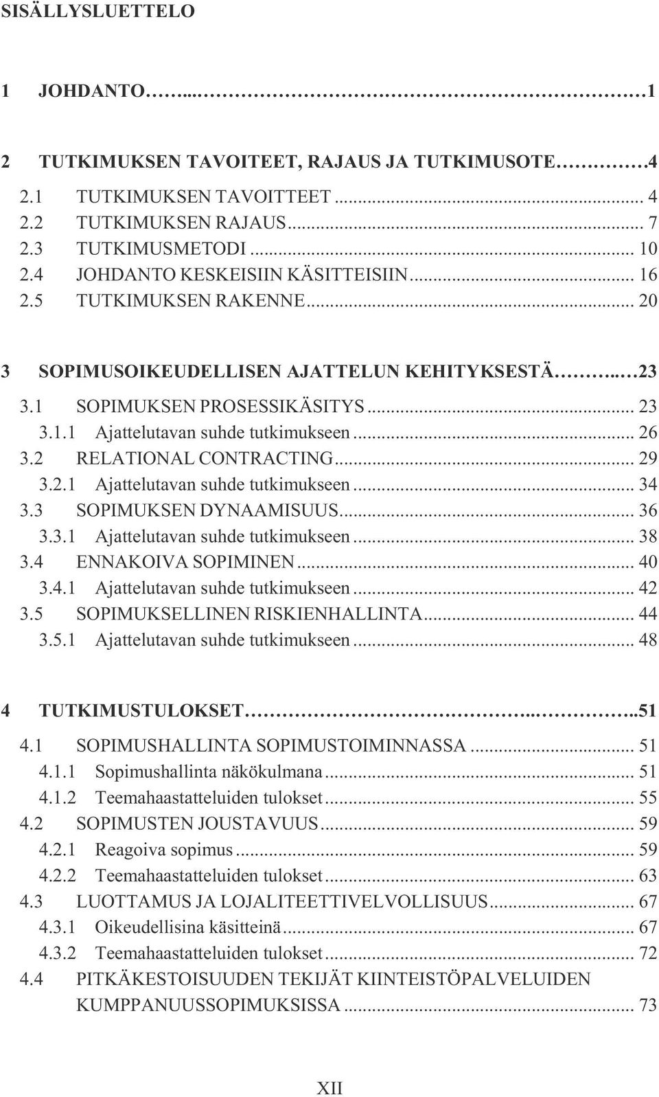 .. 26 3.2 RELATIONAL CONTRACTING... 29 3.2.1 Ajattelutavan suhde tutkimukseen... 34 3.3 SOPIMUKSEN DYNAAMISUUS... 36 3.3.1 Ajattelutavan suhde tutkimukseen... 38 3.4 ENNAKOIVA SOPIMINEN... 40 3.4.1 Ajattelutavan suhde tutkimukseen... 42 3.