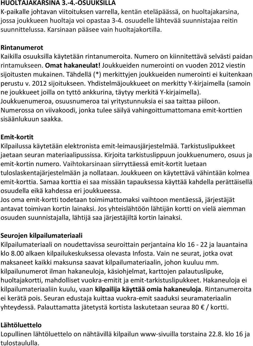 Numero on kiinnitettävä selvästi paidan rintamukseen. Omat hakaneulat! Joukkueiden numerointi on vuoden 2012 viestin sijoitusten mukainen.