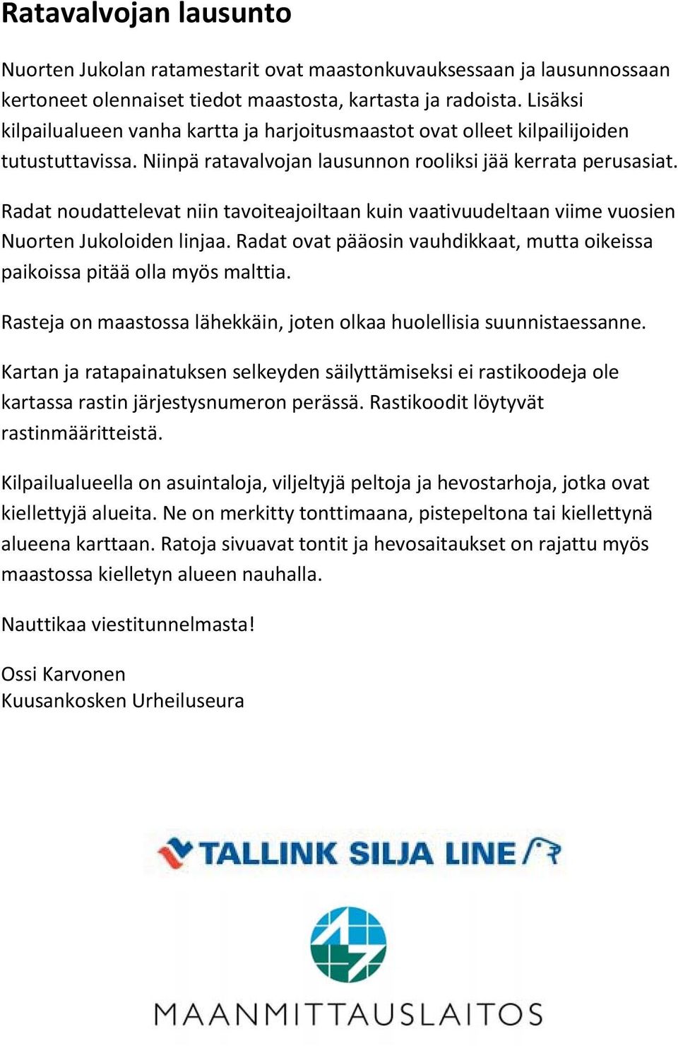 Radat noudattelevat niin tavoiteajoiltaan kuin vaativuudeltaan viime vuosien Nuorten Jukoloiden linjaa. Radat ovat pääosin vauhdikkaat, mutta oikeissa paikoissa pitää olla myös malttia.
