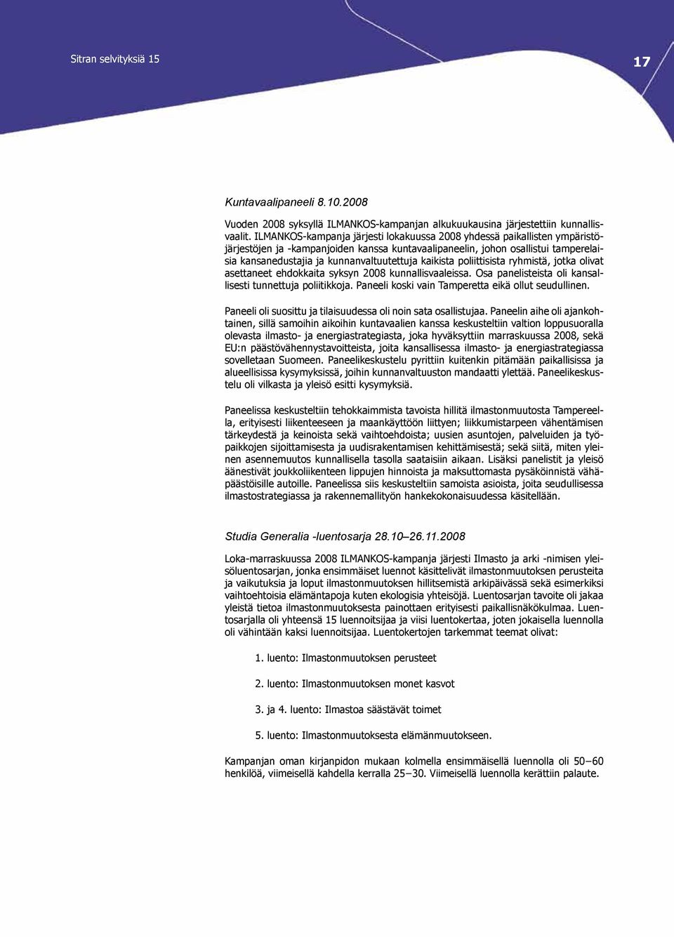 kaikista poliittisista ryhmistä, jotka olivat asettaneet ehdokkaita syksyn 2008 kunnallisvaaleissa. Osa panelisteista oli kansallisesti tunnettuja poliitikkoja.