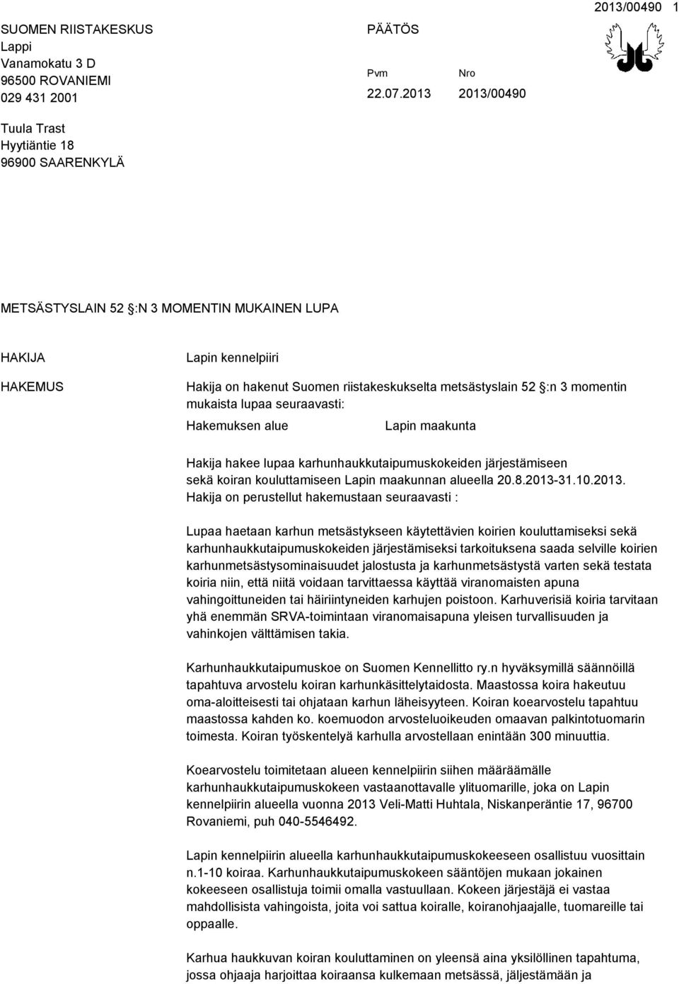 seuraavasti: Hakemuksen alue Lapin maakunta Hakija hakee lupaa karhunhaukkutaipumuskokeiden järjestämiseen sekä koiran kouluttamiseen Lapin maakunnan alueella 20.8.2013-