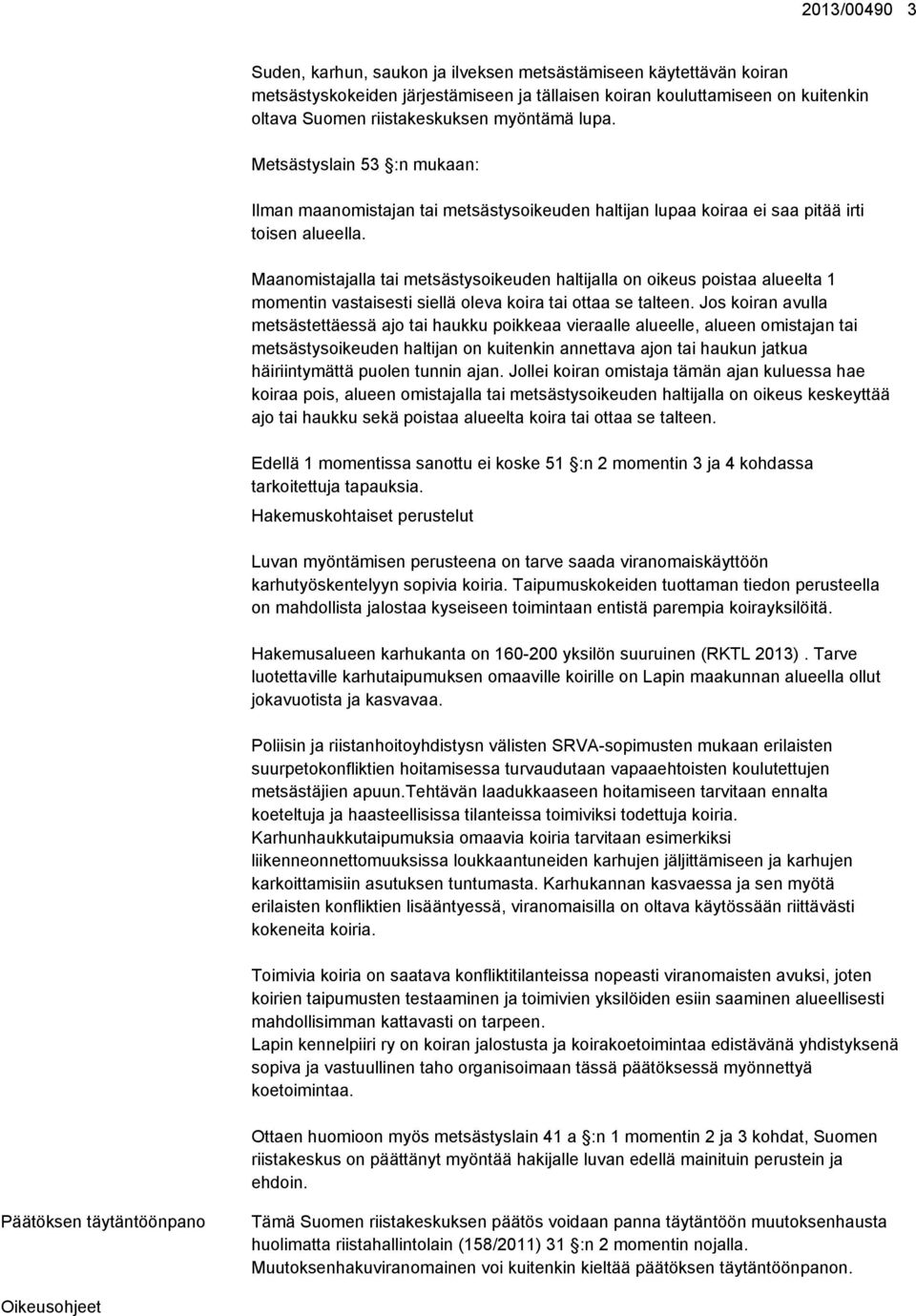 Maanomistajalla tai metsästysoikeuden haltijalla on oikeus poistaa alueelta 1 momentin vastaisesti siellä oleva koira tai ottaa se talteen.