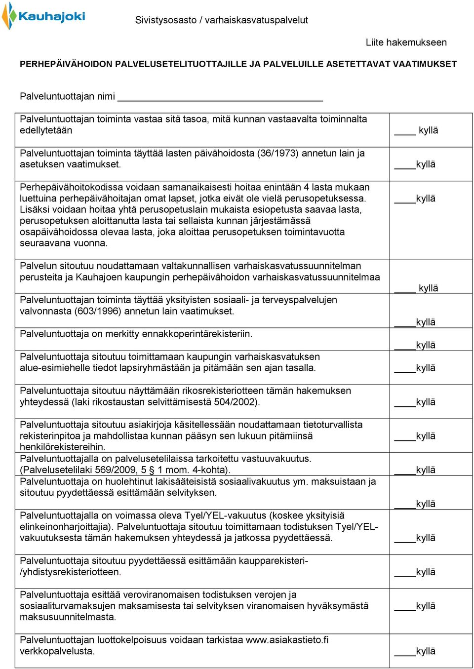 Perhepäivähoitokodissa voidaan samanaikaisesti hoitaa enintään 4 lasta mukaan luettuina perhepäivähoitajan omat lapset, jotka eivät ole vielä perusopetuksessa.