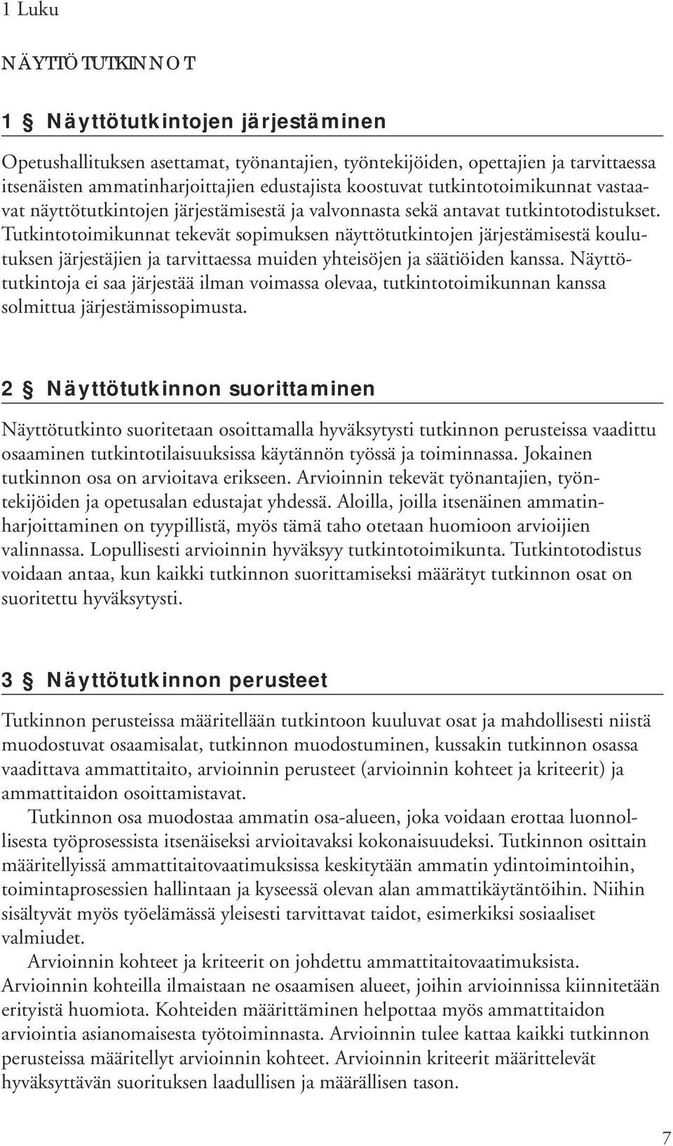 Tutkintotoimikunnat tekevät sopimuksen näyttötutkintojen järjestämisestä koulutuksen järjestäjien ja tarvittaessa muiden yhteisöjen ja säätiöiden kanssa.