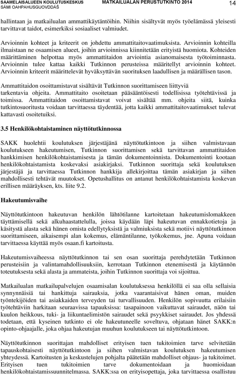 Kohteiden määrittäminen helpottaa myös ammattitaidon arviointia asianomaisesta työtoiminnasta. Arvioinnin tulee kattaa kaikki Tutkinnon perusteissa määritellyt arvioinnin kohteet.