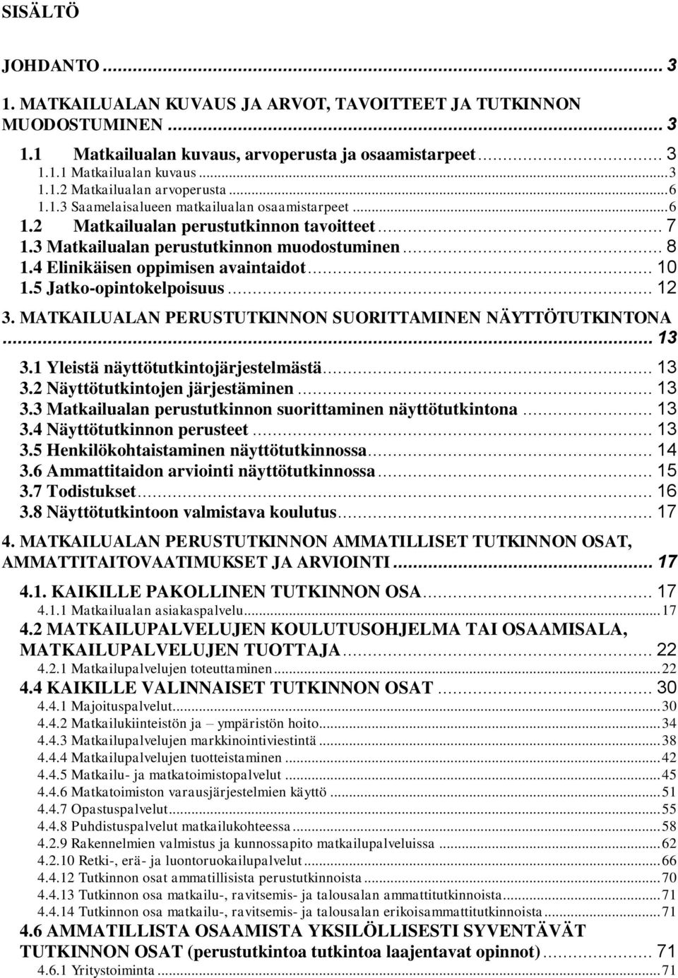 .. 10 1.5 Jatko-opintokelpoisuus... 12 3. MATKAILUALAN PERUSTUTKINNON SUORITTAMINEN NÄYTTÖTUTKINTONA... 13 3.1 Yleistä näyttötutkintojärjestelmästä... 13 3.2 Näyttötutkintojen järjestäminen... 13 3.3 Matkailualan perustutkinnon suorittaminen näyttötutkintona.