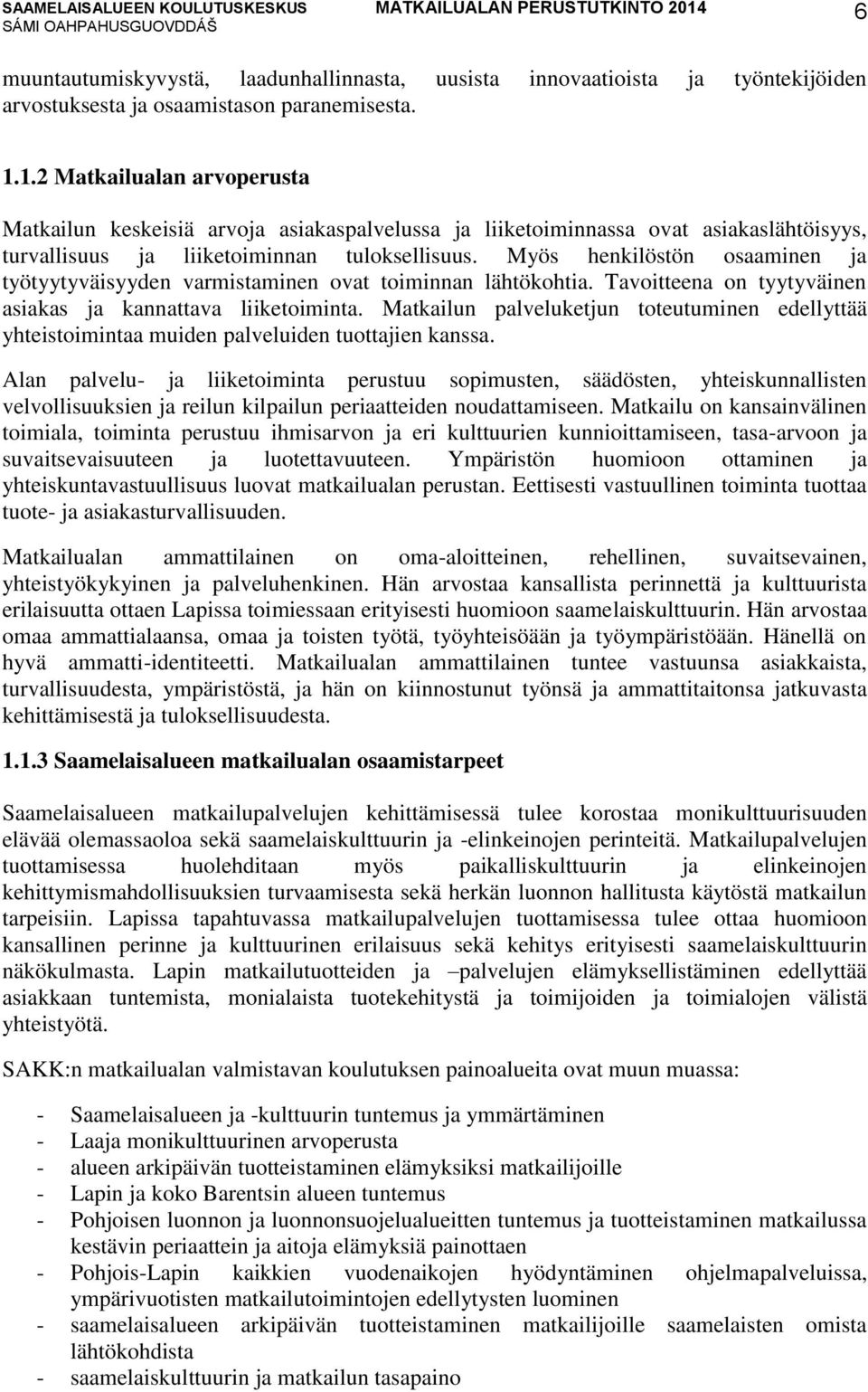 Myös henkilöstön osaaminen ja työtyytyväisyyden varmistaminen ovat toiminnan lähtökohtia. Tavoitteena on tyytyväinen asiakas ja kannattava liiketoiminta.