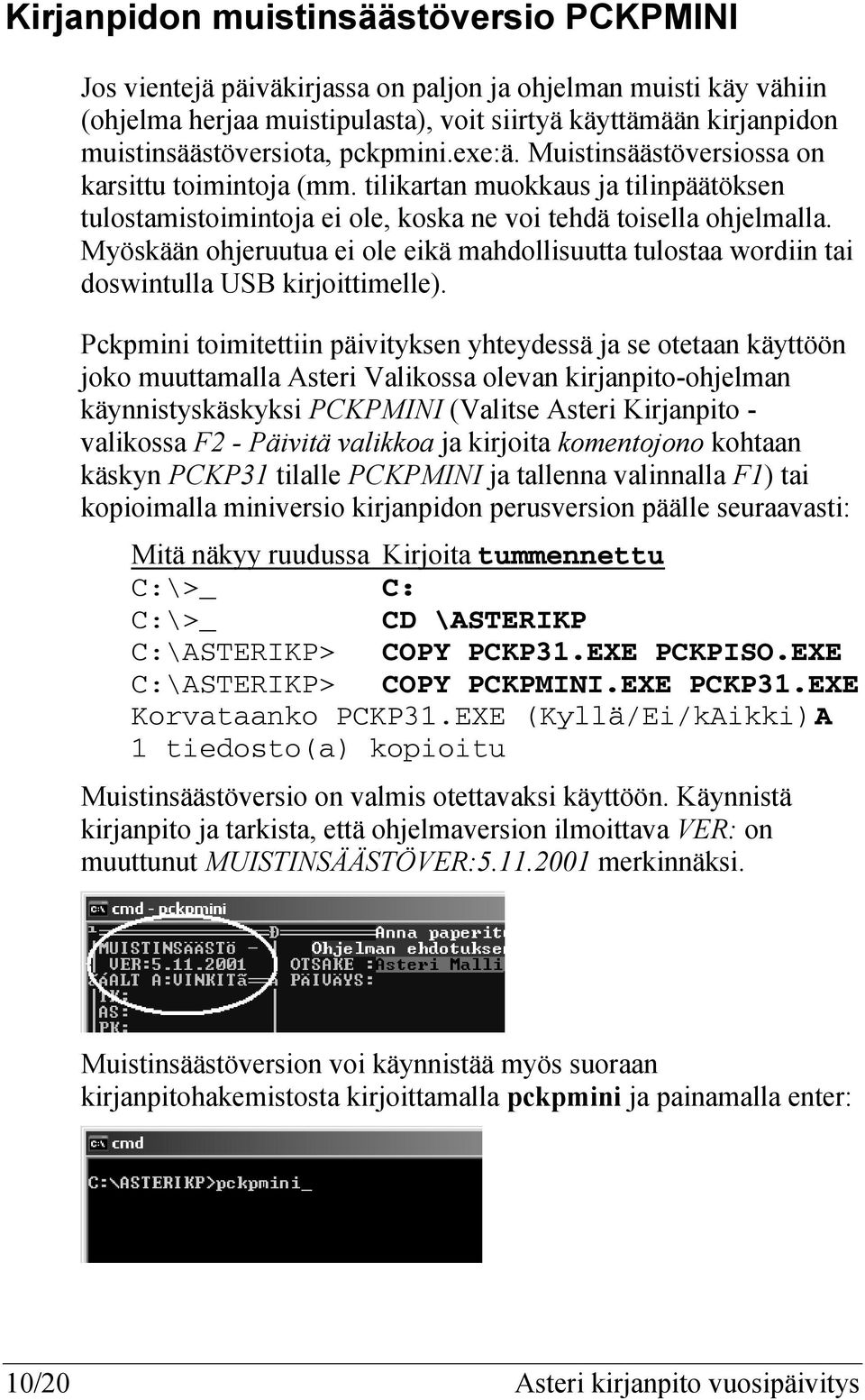 Myöskään ohjeruutua ei ole eikä mahdollisuutta tulostaa wordiin tai doswintulla USB kirjoittimelle).