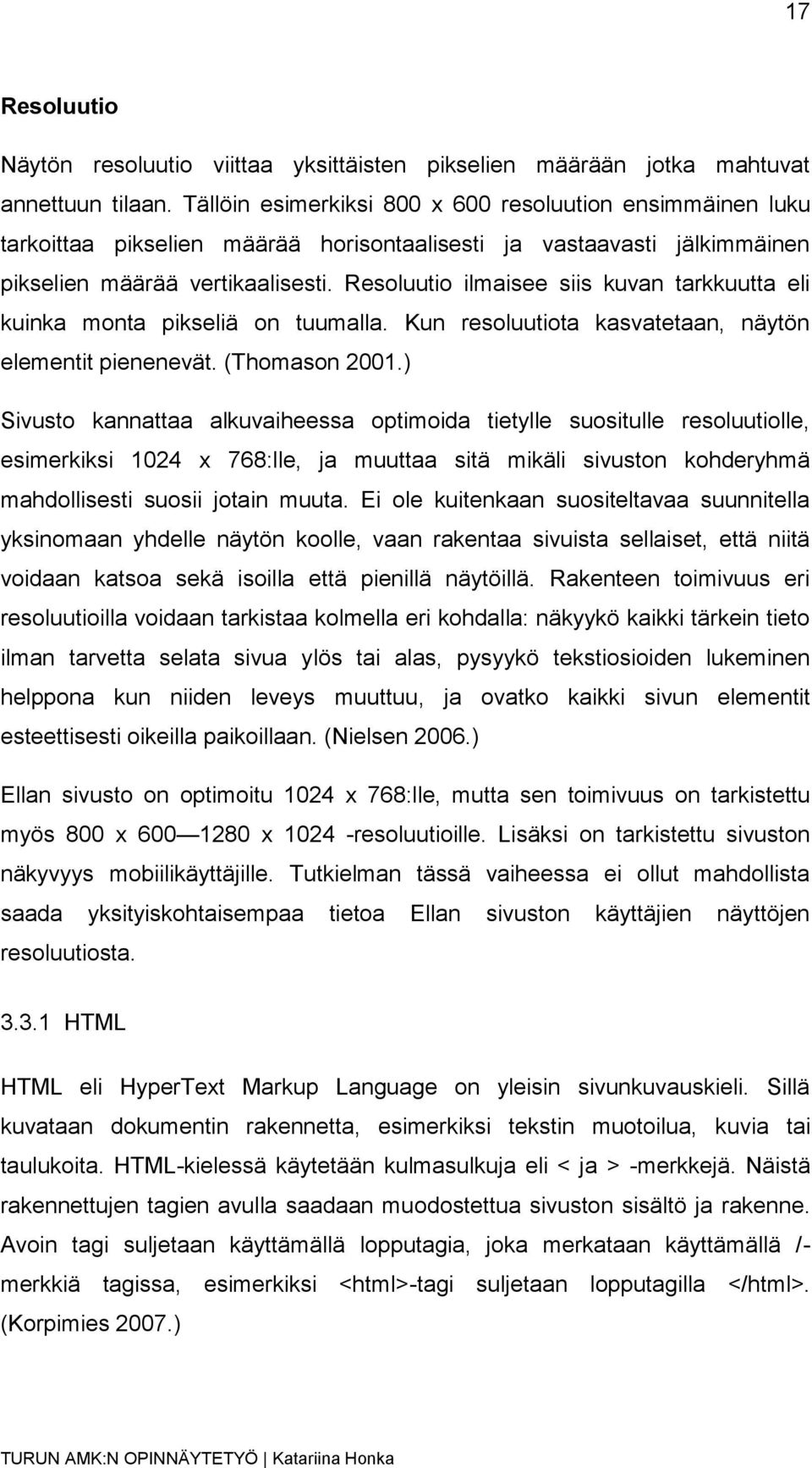 Resoluutio ilmaisee siis kuvan tarkkuutta eli kuinka monta pikseliä on tuumalla. Kun resoluutiota kasvatetaan, näytön elementit pienenevät. (Thomason 2001.