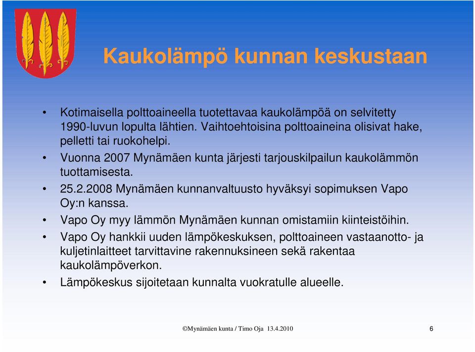 25.2.2008 Mynämäen kunnanvaltuusto hyväksyi sopimuksen Vapo Oy:n kanssa. Vapo Oy myy lämmön Mynämäen kunnan omistamiin kiinteistöihin.