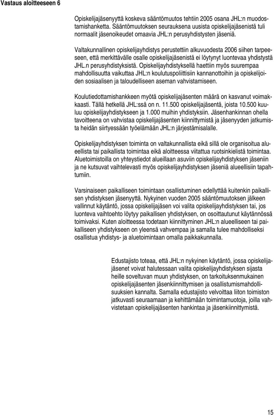 Valtakunnallinen opiskelijayhdistys perustettiin alkuvuodesta 2006 siihen tarpeeseen, että merkittävälle osalle opiskelijajäsenistä ei löytynyt luontevaa yhdistystä JHL.n perusyhdistyksistä.