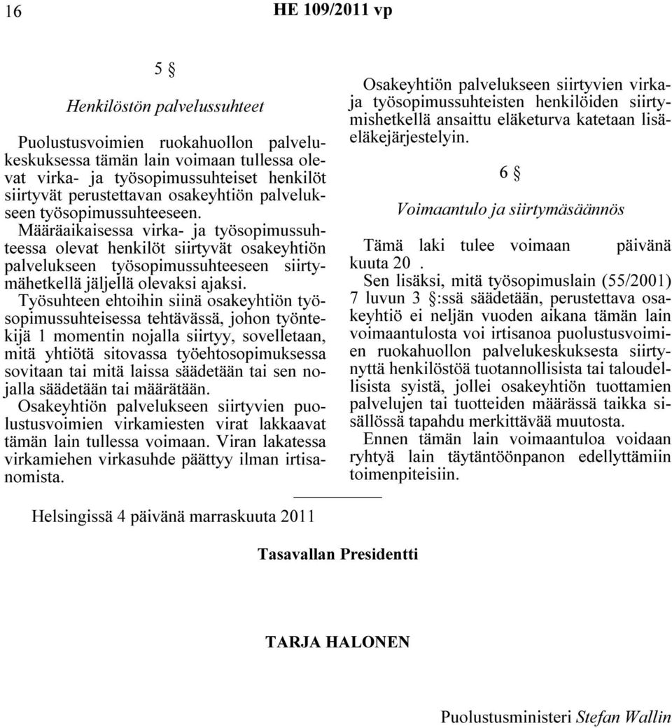 Määräaikaisessa virka- ja työsopimussuhteessa olevat henkilöt siirtyvät osakeyhtiön palvelukseen työsopimussuhteeseen siirtymähetkellä jäljellä olevaksi ajaksi.