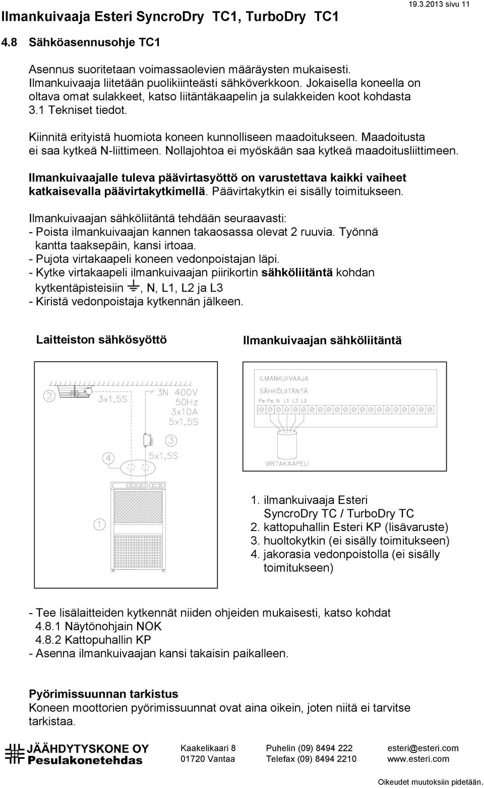 Maadoitusta ei saa kytkeä N-liittimeen. Nollajohtoa ei myöskään saa kytkeä maadoitusliittimeen. Ilmankuivaajalle tuleva päävirtasyöttö on varustettava kaikki vaiheet katkaisevalla päävirtakytkimellä.