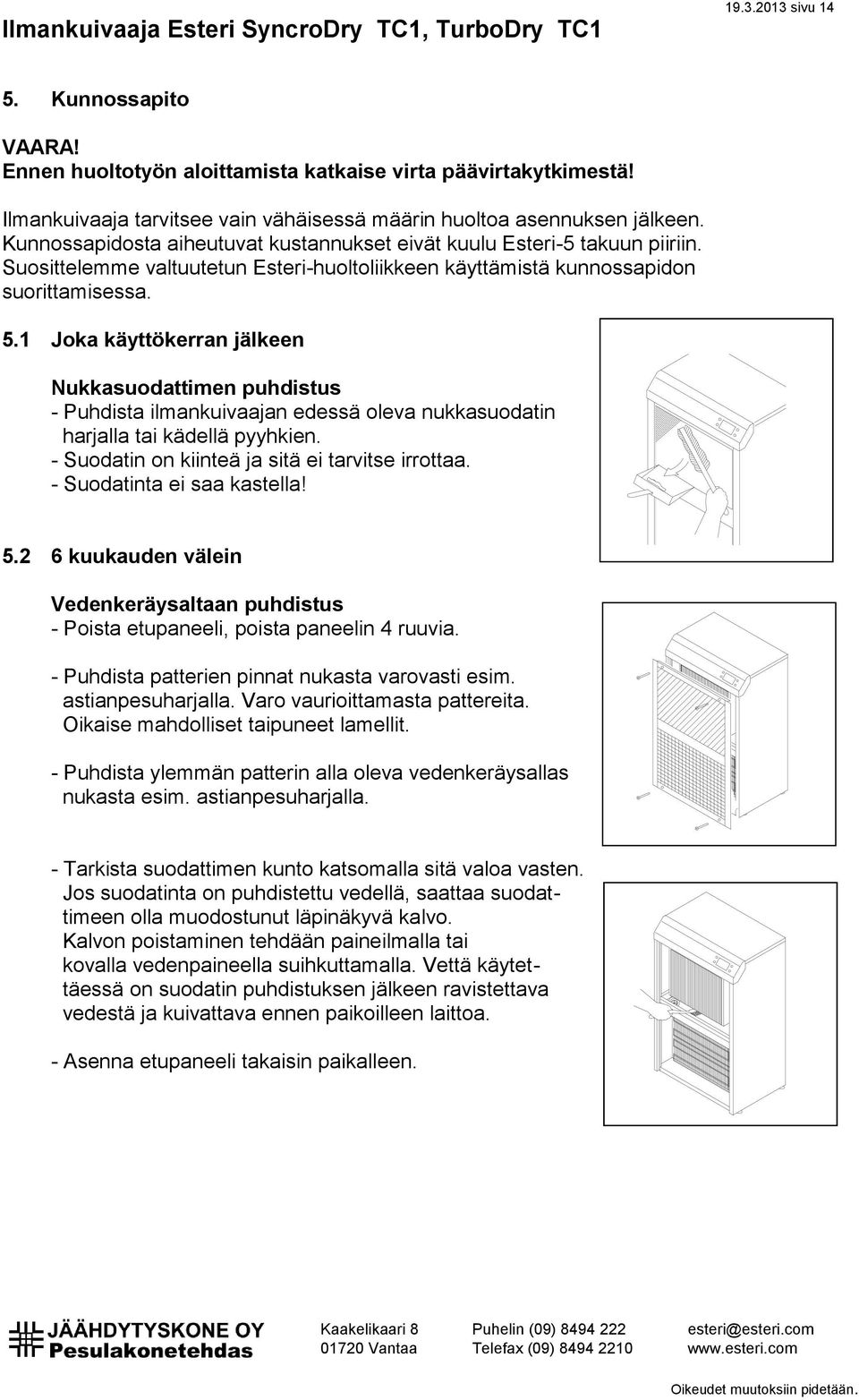 1 Joka käyttökerran jälkeen Nukkasuodattimen puhdistus - Puhdista ilmankuivaajan edessä oleva nukkasuodatin harjalla tai kädellä pyyhkien. - Suodatin on kiinteä ja sitä ei tarvitse irrottaa.