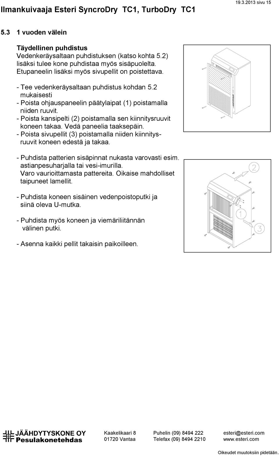 - Poista kansipelti (2) poistamalla sen kiinnitysruuvit koneen takaa. Vedä paneelia taaksepäin. - Poista sivupellit (3) poistamalla niiden kiinnitysruuvit koneen edestä ja takaa.