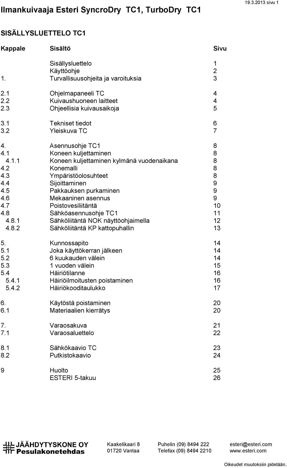 3 Ympäristöolosuhteet 8 4.4 Sijoittaminen 9 4.5 Pakkauksen purkaminen 9 4.6 Mekaaninen asennus 9 4.7 Poistovesiliitäntä 10 4.8 Sähköasennusohje TC1 11 4.8.1 Sähköliitäntä NOK näyttöohjaimella 12 4.8.2 Sähköliitäntä KP kattopuhallin 13 5.