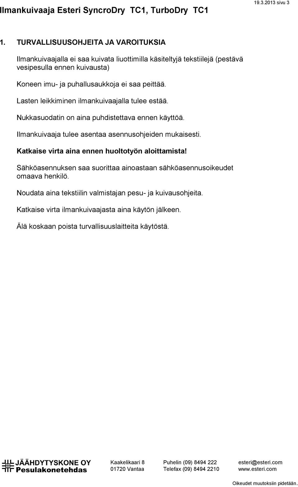 puhallusaukkoja ei saa peittää. Lasten leikkiminen ilmankuivaajalla tulee estää. Nukkasuodatin on aina puhdistettava ennen käyttöä.